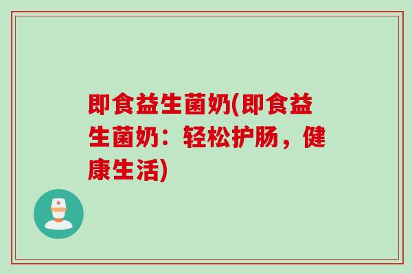 即食益生菌奶(即食益生菌奶:轻松护肠,健康生活) 即食益生菌奶(即食益生菌奶:轻松护肠,健康生活)