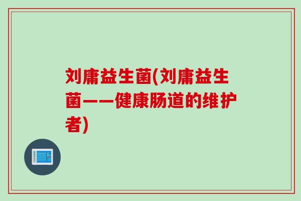 刘庸益生菌(刘庸益生菌——健康肠道的维护者)