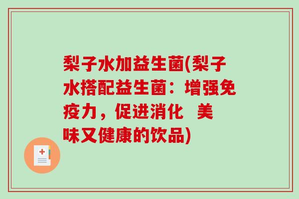 梨子水加益生菌(梨子水搭配益生菌:增强力,促进消化 美味又健康的饮品) 梨子水加益生菌(梨子水搭配益生菌:增强力,促进消化 美味又健康的饮品)