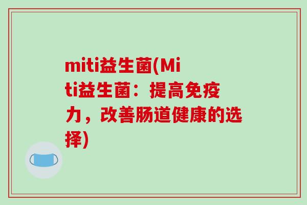 miti益生菌(Miti益生菌:提高力,改善肠道健康的选择) miti益生菌(Miti益生菌:提高力,改善肠道健康的选择)