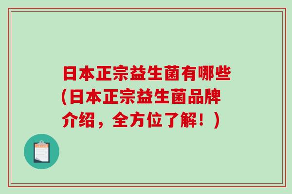 日本正宗益生菌有哪些(日本正宗益生菌品牌介绍,全方位了解!) 日本正宗益生菌有哪些(日本正宗益生菌品牌介绍,全方位了解!)