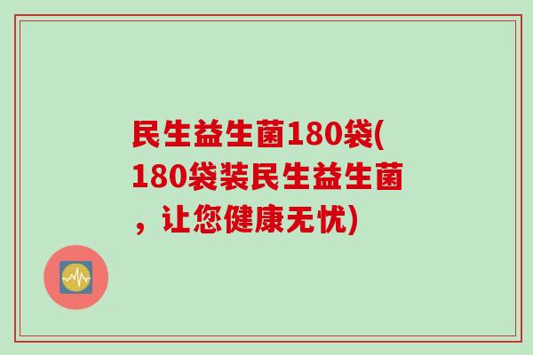 民生益生菌180袋(180袋装民生益生菌,让您健康无忧) 民生益生菌180袋(180袋装民生益生菌,让您健康无忧)