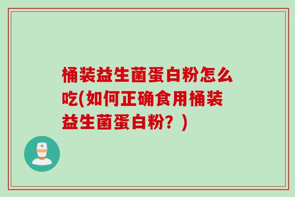 桶装益生菌蛋白粉怎么吃(如何正确食用桶装益生菌蛋白粉？)