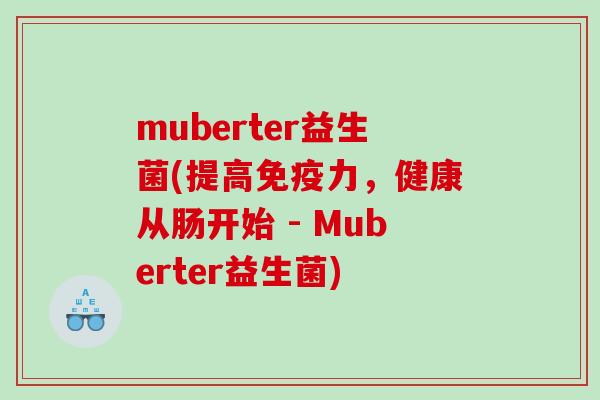 muberter益生菌(提高免疫力，健康从肠开始 - Muberter益生菌)