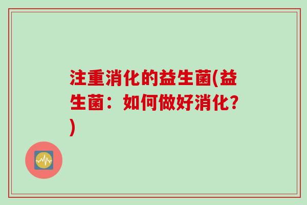 注重消化的益生菌(益生菌：如何做好消化？)