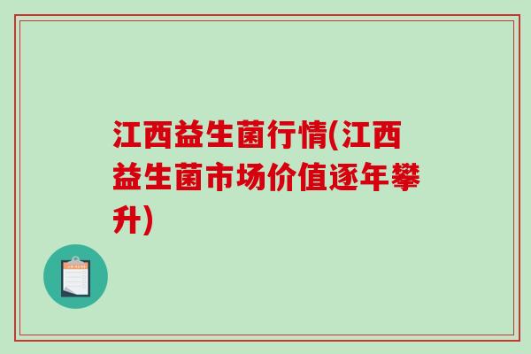 江西益生菌行情(江西益生菌市场价值逐年攀升) 江西益生菌行情(江西益生菌市场价值逐年攀升)