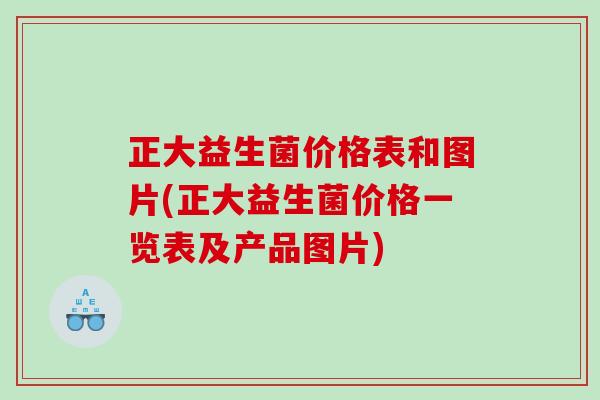 正大益生菌价格表和图片(正大益生菌价格一览表及产品图片) 正大益生菌价格表和图片(正大益生菌价格一览表及产品图片)