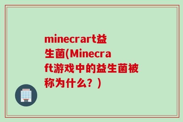 minecrart益生菌(Minecraft游戏中的益生菌被称为什么?) minecrart益生菌(Minecraft游戏中的益生菌被称为什么?)