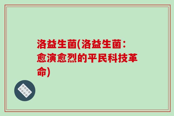 洛益生菌(洛益生菌：愈演愈烈的平民科技革命)