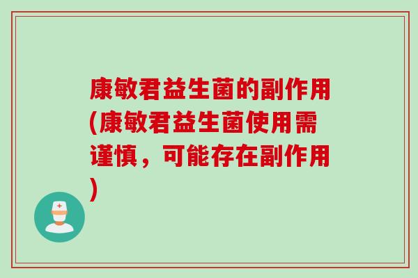 康敏君益生菌的副作用(康敏君益生菌使用需谨慎，可能存在副作用)