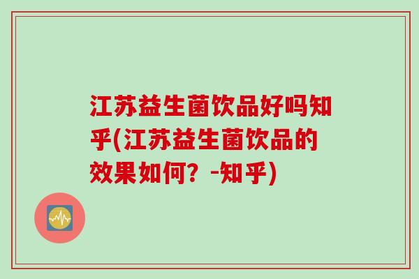 江苏益生菌饮品好吗知乎(江苏益生菌饮品的效果如何？-知乎)