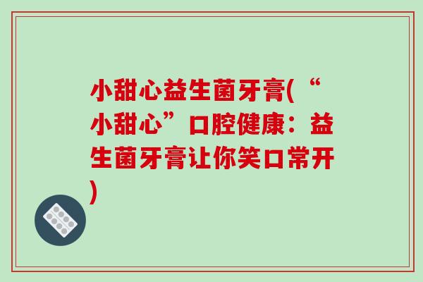 小甜心益生菌牙膏(“小甜心”口腔健康：益生菌牙膏让你笑口常开)