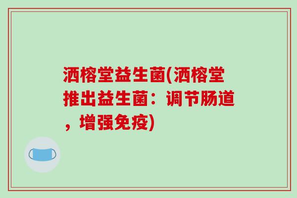 洒榕堂益生菌(洒榕堂推出益生菌：调节肠道，增强免疫)