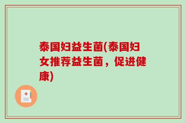 泰国妇益生菌(泰国妇女推荐益生菌,促进健康) 泰国妇益生菌(泰国妇女推荐益生菌,促进健康)