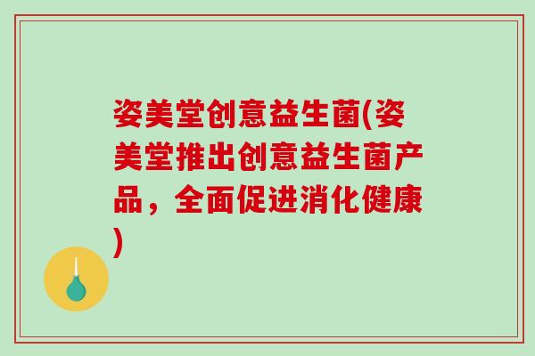姿美堂创意益生菌(姿美堂推出创意益生菌产品，全面促进消化健康)