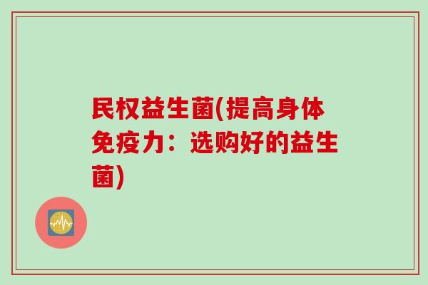民权益生菌(提高身体力：选购好的益生菌)