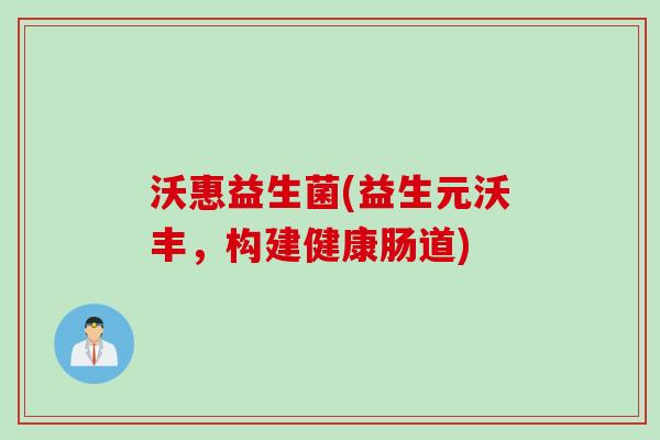 沃惠益生菌(益生元沃丰，构建健康肠道)