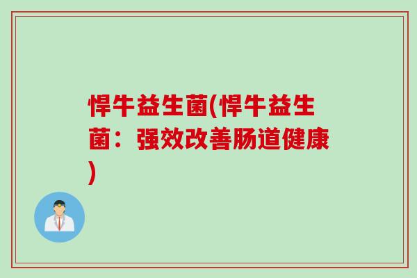 悍牛益生菌(悍牛益生菌:强效改善肠道健康) 悍牛益生菌(悍牛益生菌:强效改善肠道健康)