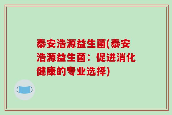 泰安浩源益生菌(泰安浩源益生菌：促进消化健康的专业选择)