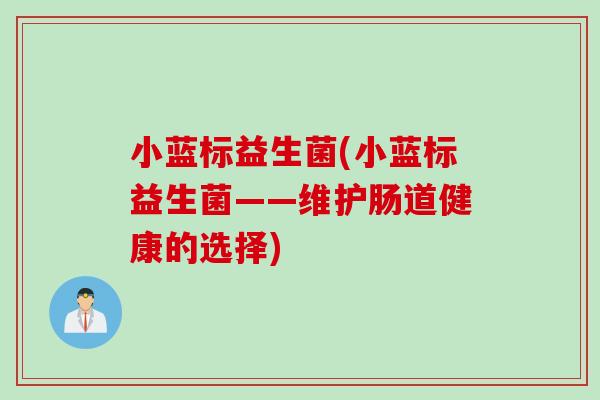 小蓝标益生菌(小蓝标益生菌——维护肠道健康的选择)