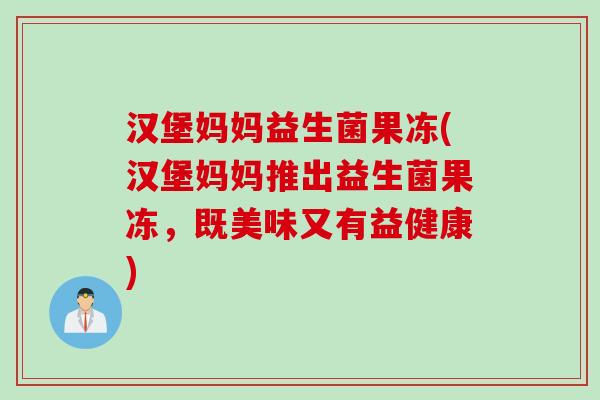 汉堡妈妈益生菌果冻(汉堡妈妈推出益生菌果冻，既美味又有益健康)
