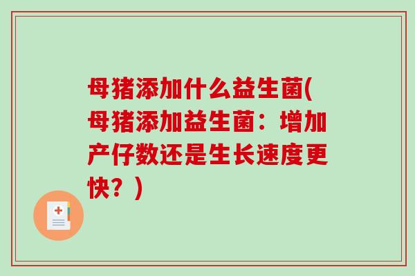 母猪添加什么益生菌(母猪添加益生菌：增加产仔数还是生长速度更快？)