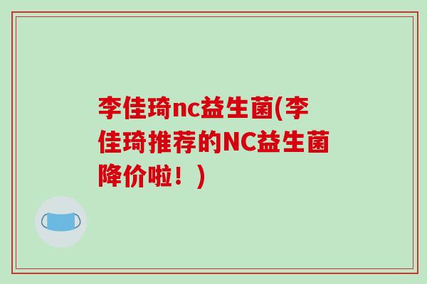 李佳琦nc益生菌(李佳琦推荐的NC益生菌降价啦!) 李佳琦nc益生菌(李佳琦推荐的NC益生菌降价啦!)