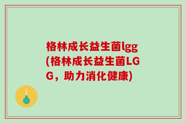 格林成长益生菌lgg(格林成长益生菌LGG，助力消化健康)