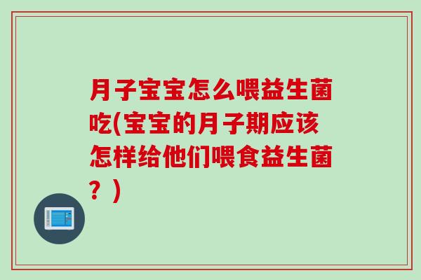 月子宝宝怎么喂益生菌吃(宝宝的月子期应该怎样给他们喂食益生菌?) 月子宝宝怎么喂益生菌吃(宝宝的月子期应该怎样给他们喂食益生菌?)