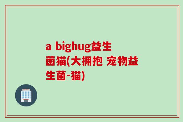 a bighug益生菌猫(大拥抱 宠物益生菌-猫) a bighug益生菌猫(大拥抱 宠物益生菌-猫)