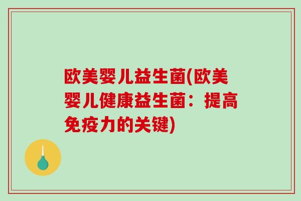 欧美婴儿益生菌(欧美婴儿健康益生菌:提高力的关键) 欧美婴儿益生菌(欧美婴儿健康益生菌:提高力的关键)