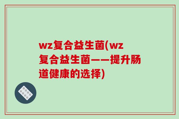 wz复合益生菌(wz复合益生菌——提升肠道健康的选择)