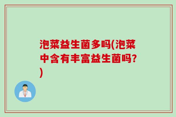 泡菜益生菌多吗(泡菜中含有丰富益生菌吗?) 泡菜益生菌多吗(泡菜中含有丰富益生菌吗?)