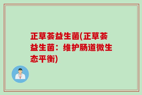 正草荟益生菌(正草荟益生菌：维护肠道微生态平衡)