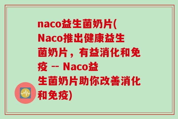 naco益生菌奶片(Naco推出健康益生菌奶片，有益消化和免疫 -- Naco益生菌奶片助你改善消化和免疫)