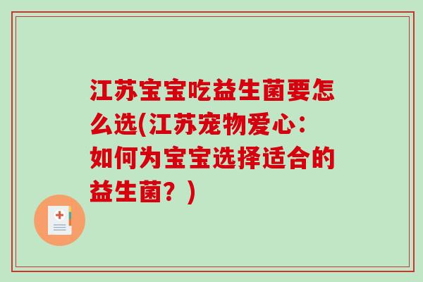 江苏宝宝吃益生菌要怎么选(江苏宠物爱心:如何为宝宝选择适合的益生菌?) 江苏宝宝吃益生菌要怎么选(江苏宠物爱心:如何为宝宝选择适合的益生菌?)