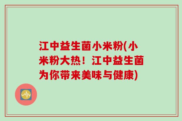 江中益生菌小米粉(小米粉大热！江中益生菌为你带来美味与健康)