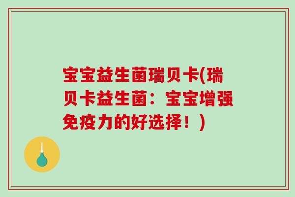 宝宝益生菌瑞贝卡(瑞贝卡益生菌：宝宝增强力的好选择！)