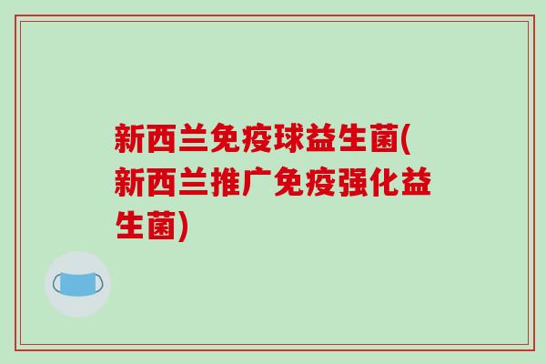 新西兰免疫球益生菌(新西兰推广免疫强化益生菌)