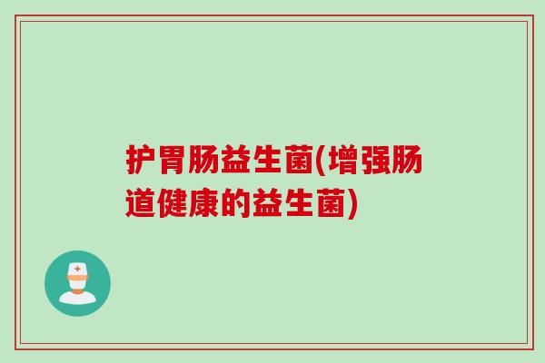 护胃肠益生菌(增强肠道健康的益生菌)