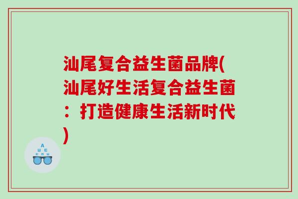 汕尾复合益生菌品牌(汕尾好生活复合益生菌：打造健康生活新时代)
