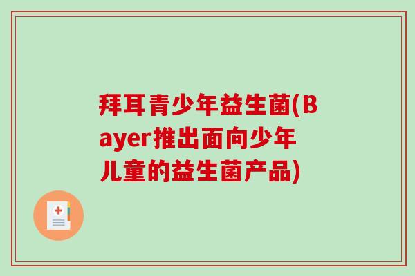 拜耳青少年益生菌(Bayer推出面向少年儿童的益生菌产品)