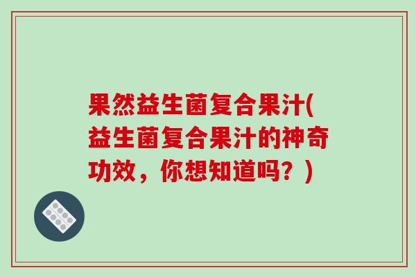果然益生菌复合果汁(益生菌复合果汁的神奇功效，你想知道吗？)