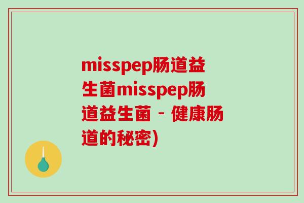 misspep肠道益生菌misspep肠道益生菌 - 健康肠道的秘密)