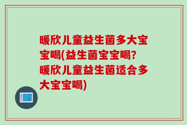 暖欣儿童益生菌多大宝宝喝(益生菌宝宝喝？暖欣儿童益生菌适合多大宝宝喝)