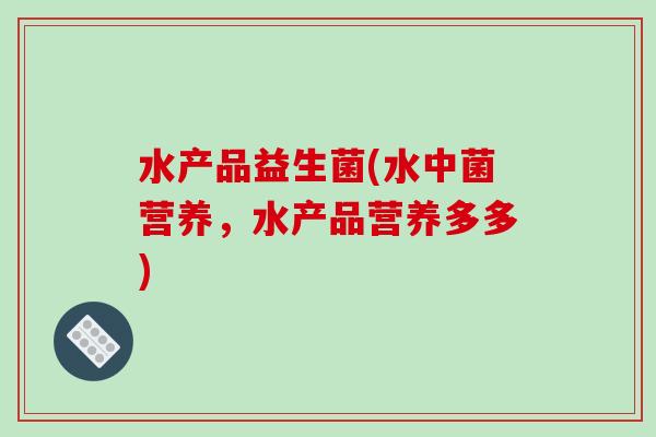 水产品益生菌(水中菌营养，水产品营养多多)