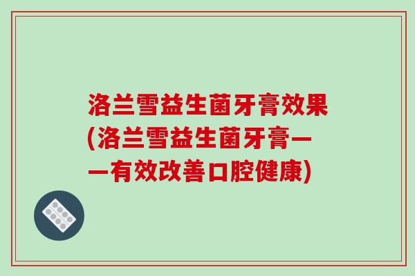 洛兰雪益生菌牙膏效果(洛兰雪益生菌牙膏——有效改善口腔健康) 洛兰雪益生菌牙膏效果(洛兰雪益生菌牙膏——有效改善口腔健康)