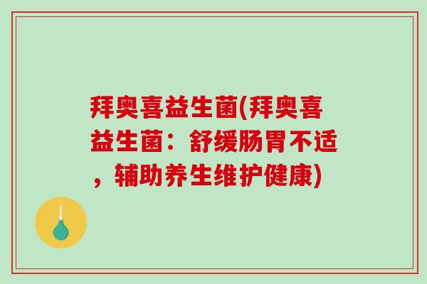 拜奥喜益生菌(拜奥喜益生菌：舒缓肠胃不适，辅助养生维护健康)