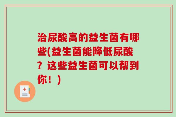 尿酸高的益生菌有哪些(益生菌能降低尿酸?这些益生菌可以帮到你!) 尿酸高的益生菌有哪些(益生菌能降低尿酸?这些益生菌可以帮到你!)