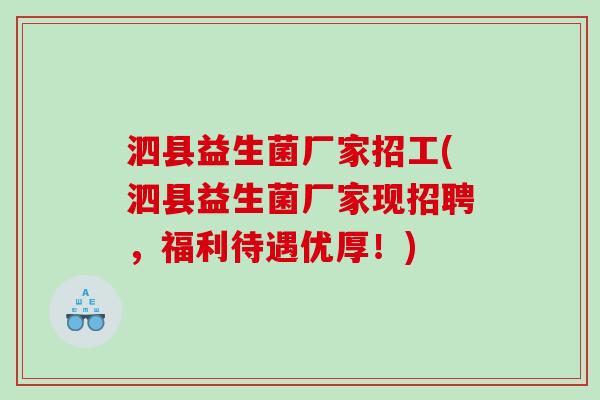 泗县益生菌厂家招工(泗县益生菌厂家现招聘，福利待遇优厚！)
